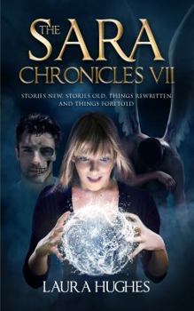 The Sara Chronicles : Book 6 Stories New, Stories Old, Things Rewritten and Things Foretold - Book #7 of the Sara Chronicles
