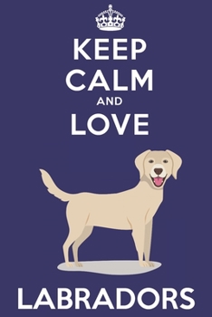 Paperback Keep Calm And Love Labradors: Funny Labrador Dog Lover Journal / Notebook / Diary Perfect for Birthday Card Present or Christmas Gift Support Mans B Book