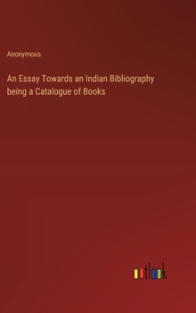 An Essay Towards an Indian Bibliography being a Catalogue of Books