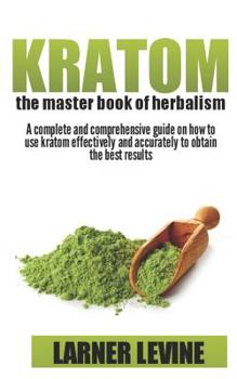 Paperback Kratom The Master Book Of Herbalism: A Complete And Comprehensive Guide On How To Use Kratom Effectively And Accurately To Obtain The Best Result Book