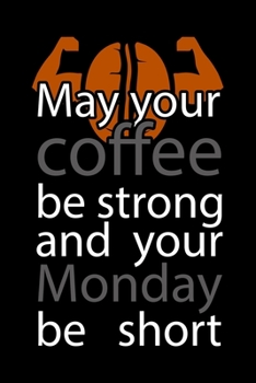 May Your Coffee Be Strong And Your Monday Be Short: Best notebook journal for multiple purpose like writing notes, plans and ideas. Best journal for women, men, girls and boys for daily usage