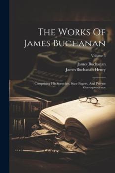 Paperback The Works Of James Buchanan: Comprising His Speeches, State Papers, And Private Correspondence; Volume 3 Book