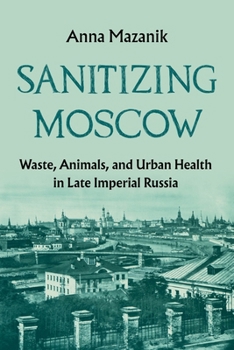 Russia's Sanitary City: Humans, Animals, and the Environment in Moscow, 1870-1917