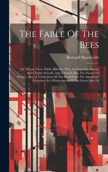 Hardcover The Fable Of The Bees: Or, Private Vices, Public Benefits. With An Essay On Charity And Charity Schools, And A Search Into The Nature Of Soci Book
