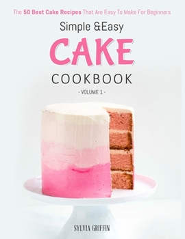 Paperback Simple and Easy Cake Cookbook: The 50 Best Cake Recipes That Are Easy To Make For Beginners (Volume 1) Book