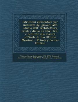 Paperback Istruzioni Elementari Per Indirizzo de' Giovani Allo Studio Dell' Architettura Civile: Divise in Libri Tre', E Dedicate Alla Maesta Infinita Di Dio Ot [Italian] Book