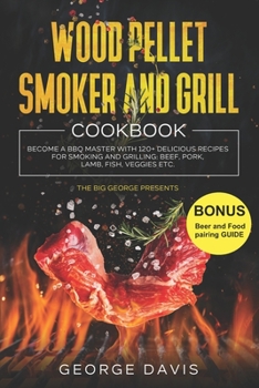 Paperback Wood Pellet Smoker and Grill Cookbook: Become a BBQ Master with 120+ Delicious Recipes for Smoking and Grilling: Beef, Pork, Lamb, Fish, Veggies etc. Book