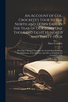 Paperback An Account of Col. Crockett's Tour to the North and Down East, in the Year of Our Lord One Thousand Eight Hundred and Thirty-Four: His Object Being to Book