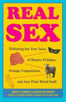 Mass Market Paperback Real Sex: Titillating But True Tales Bizarre Fetishes Strange Compulsions Just Plain Weird Book