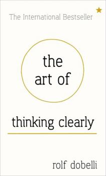 Hardcover The Art of Thinking Clearly: Better Thinking, Better Decisions Book