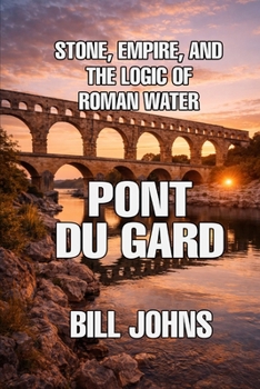 Pont du Gard: Stone, Empire, and the Logic of Roman Water