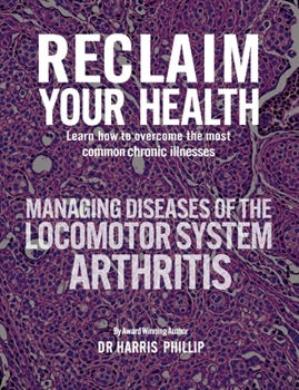 RECLAIM YOUR HEALTH - MANAGING DISEASES OF THE LOCOMOTOR SYSTEM - ARTHRITIS: Learn how to overcome the most common chronic illnesses