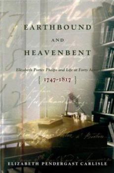 Hardcover Earthbound and Heavenbent: Elizabeth Porter Phelps and Life at Forty Acres (1747-1817) Book