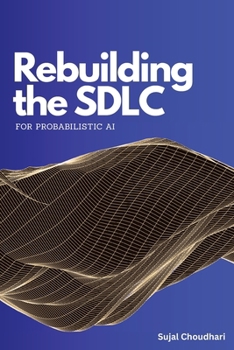 Paperback Rebuilding the SDLC for Probabilistic AI: A Practical Guide to AI-Native Software Engineering, LLM Evaluation, and Production Guardrails Book