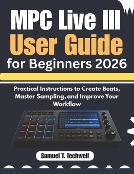 Paperback MPC Live III User Guide for Beginners 2026: Practical Instructions to Create Beats, Master Sampling, and Improve Your Workflow Book