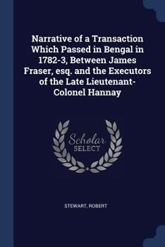 Paperback Narrative of a Transaction Which Passed in Bengal in 1782-3, Between James Fraser, esq. and the Executors of the Late Lieutenant-Colonel Hannay Book