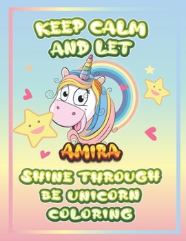keep calm and let Amira shine through the unicorn coloring: The Unicorn coloring book is a very nice gift for any child named Amira