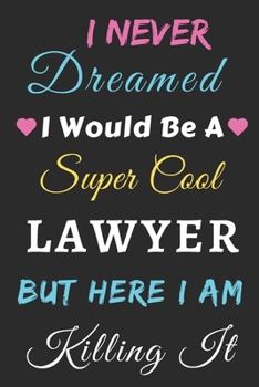 I Never Dreamed I Would Be A Super Cool Lawyer But Here I Am Killing It: lined notebook,Funny Lawyer gift