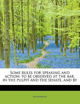 Paperback Some Rules for Speaking and Action: To Be Observed at the Bar, in the Pulpit and the Senate, and by Book
