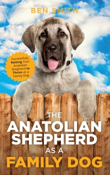 Hardcover The Anatolian Shepherd as a Family Dog: Successfully Raising Your Anatolian Shepherd to Thrive as a Family Dog Book