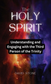 The Holy Spirit: Understanding and Engaging with the Third Person of the Trinity
