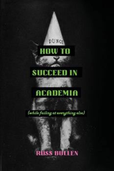 Paperback How to Succeed in Academia (While Failing at Everything Else) Book