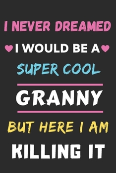 I Never Dreamed I Would Be A Super Cool Granny But Here I am Killing It: lined notebook,gift for mother,grandma