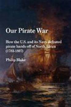 Paperback Our Pirate War: How the U.S. and its Navy defeated pirate bands off of North Africa (1783-1807) Book