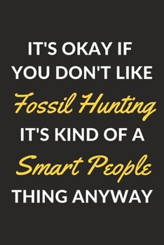 It's Okay If You Don't Like Fossil Hunting It's Kind Of A Smart People Thing Anyway: A Fossil Hunting Journal Notebook to Write Down Things, Take ... or Keep Track of Habits (6" x 9" - 120 Pages)