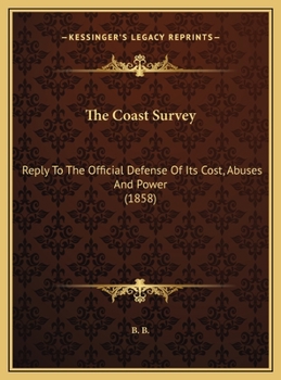 Hardcover The Coast Survey: Reply To The Official Defense Of Its Cost, Abuses And Power (1858) Book
