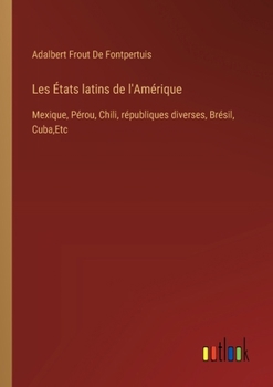 Paperback Les États latins de l'Amérique: Mexique, Pérou, Chili, républiques diverses, Brésil, Cuba, Etc [French] Book