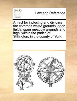 Paperback An act for inclosing and dividing the common waste grounds, open fields, open meadow grounds and ings, within the parish of Stillington, in the county Book