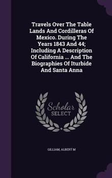 Hardcover Travels Over The Table Lands And Cordilleras Of Mexico. During The Years 1843 And 44; Including A Description Of California ... And The Biographies Of Book