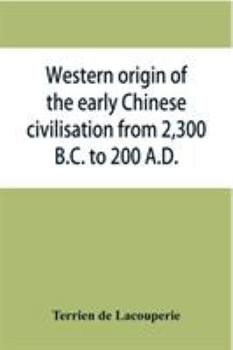 Paperback Western origin of the early Chinese civilisation from 2,300 B.C. to 200 A.D., or, Chapters on the elements derived from the old civilisations of west Book