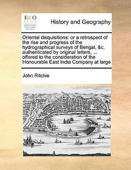 Paperback Oriental disquisitions: or a retrospect of the rise and progress of the hydrographical surveys of Bengal, &c. authenticated by original letter Book