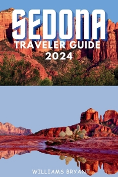 Sedona Traveler Guide 2024: A Voyage through Sedona's Red Rock Marvels and Spiritual Serenity: Essential Insights for Your Desert Oasis Adventure