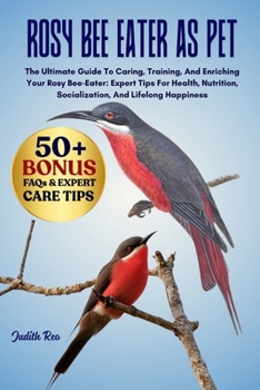 Paperback Rosy Bee Eater as Pet: The Ultimate Guide To Caring, Training, And Enriching Your Rosy Bee-Eater: Expert Tips For Health, Nutrition, Socialization, An Book