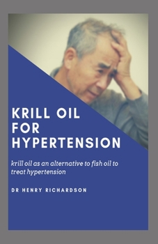 KRILL OIL FOR HYPERTENSION: Krill oil as an alternative to fish oil for treating High blood pressure and other Heart related diseases