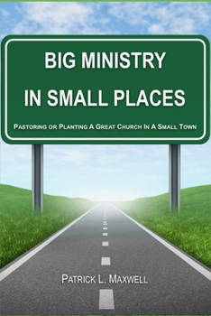 Big Ministry In Small Places: Pastoring or Planting A Great Church In A Small Town