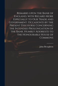 Paperback Remarks Upon the Bank of England, With Regard More Especially to Our Trade and Government. Occasion'd by the Present Discourse Concerning the Intended Book