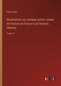 Paperback Dissertations sur quelques points curieux de l'histoire de France et de l'histoire littéraire: Tome 11 [French] Book