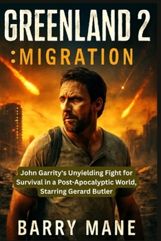 Greenland 2: Migration: John Garrity's Unyielding Fight for Survival in a Post-Apocalyptic World, Starring Gerard Butler