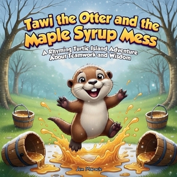 Tawi the Otter and the Maple Syrup Mess: A Rhyming Turtle Island Adventure About Teamwork and Wisdom (Tawi’s Turtle Island Adventures)