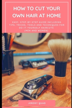 Paperback How to Cut Your Own Hair at Home: An Easy, Step-by-Step Guide including Tips, Tricks, Tools, Techniques for Do-It-Yourself Haircuts (Men and Women) Book