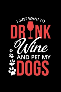 I Just Want To Drink Wine And Pet My Dogs: I Just Want To Drink Wine and Pet My Dogs Funny Wino Blank Composition Notebook for Journaling & Writing (120 Lined Pages, 6" x 9")