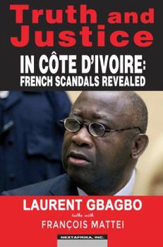 Paperback Truth and Justice in Cote D'ivoire: French Scandals Revealed. Laurent Gbagbo Talks with Francois Mattei Book