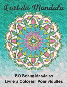 L'art du Mandala 50 Beaux Mandalas Livre ? Colorier Pour Adultes: Livre de coloriage pour adultes 50 images Mandala Gestion du stress Livre de coloria