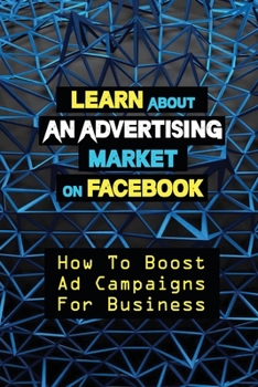 Paperback Learn About An Advertising Market On Facebook: How To Boost Ad Campaigns For Business: Sell On E-Commerce Book