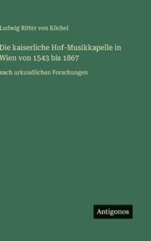 Die kaiserliche Hof-Musikkapelle in Wien von 1543 bis 1867: nach urkundlichen Forschungen