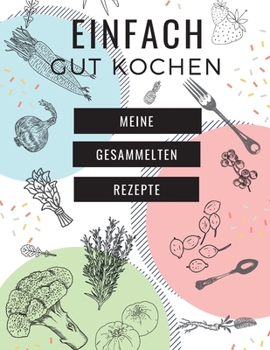 Einfach Gut Kochen - Meine Gesammelten Rezepte: MEIN XXL KOCHBUCH zum Selberschreiben REZEPTBUCH Softcover & Punktraster - Inhaltsverzeichnis & Seitennummerierung A4 WEI� PASTELL COVER